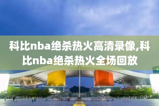 科比nba绝杀热火高清录像,科比nba绝杀热火全场回放-第1张图片-雷速体育