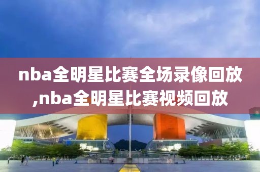 nba全明星比赛全场录像回放,nba全明星比赛视频回放-第1张图片-雷速体育