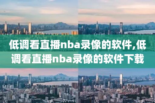 低调看直播nba录像的软件,低调看直播nba录像的软件下载-第1张图片-雷速体育