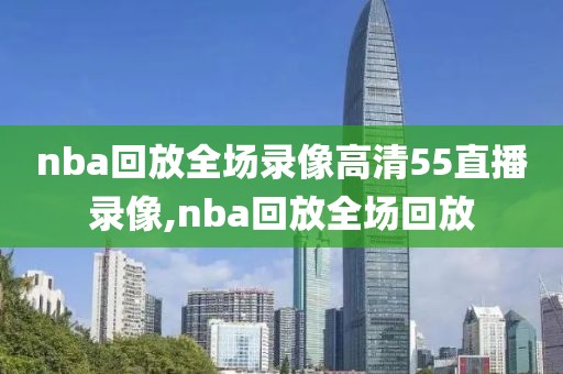 nba回放全场录像高清55直播录像,nba回放全场回放-第1张图片-雷速体育