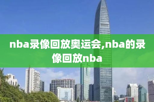 nba录像回放奥运会,nba的录像回放nba-第1张图片-雷速体育