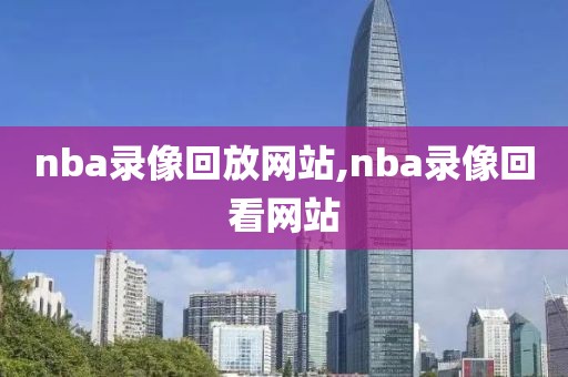 nba录像回放网站,nba录像回看网站-第1张图片-雷速体育