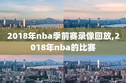 2018年nba季前赛录像回放,2018年nba的比赛-第1张图片-雷速体育