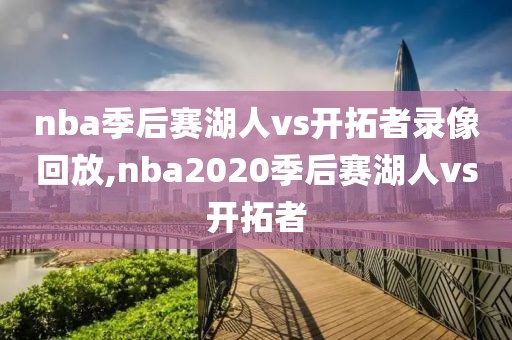 nba季后赛湖人vs开拓者录像回放,nba2020季后赛湖人vs开拓者-第1张图片-雷速体育