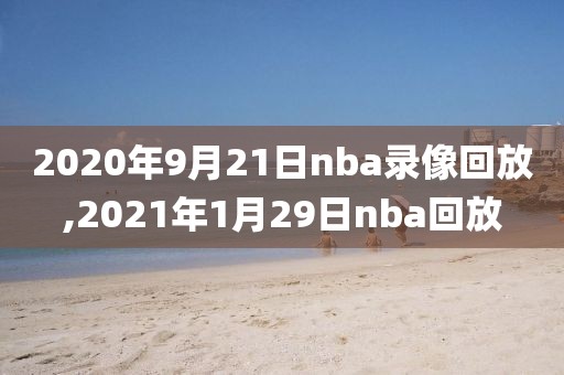 2020年9月21日nba录像回放,2021年1月29日nba回放-第1张图片-雷速体育