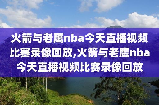 火箭与老鹰nba今天直播视频比赛录像回放,火箭与老鹰nba今天直播视频比赛录像回放-第1张图片-雷速体育