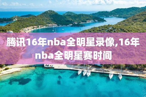 腾讯16年nba全明星录像,16年nba全明星赛时间-第1张图片-雷速体育