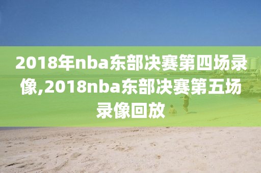 2018年nba东部决赛第四场录像,2018nba东部决赛第五场录像回放-第1张图片-雷速体育