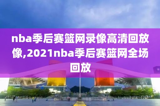 nba季后赛篮网录像高清回放像,2021nba季后赛篮网全场回放-第1张图片-雷速体育