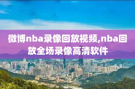 微博nba录像回放视频,nba回放全场录像高清软件-第1张图片-雷速体育