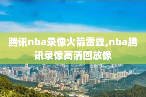 腾讯nba录像火箭雷霆,nba腾讯录像高清回放像-第1张图片-雷速体育