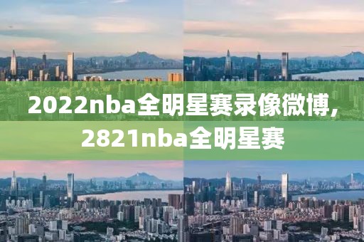 2022nba全明星赛录像微博,2821nba全明星赛-第1张图片-雷速体育