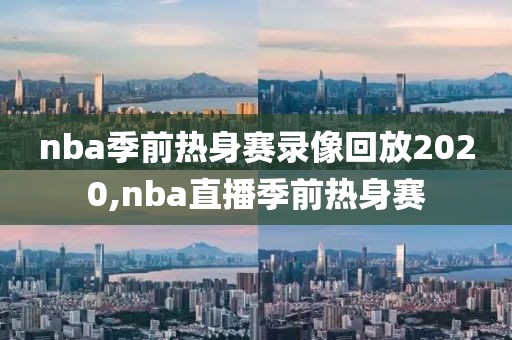 nba季前热身赛录像回放2020,nba直播季前热身赛-第1张图片-雷速体育