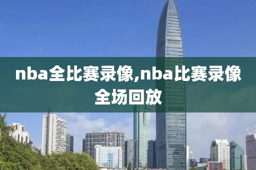 nba全比赛录像,nba比赛录像全场回放-第1张图片-雷速体育