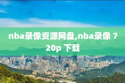 nba录像资源网盘,nba录像 720p 下载-第1张图片-雷速体育