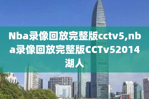 Nba录像回放完整版cctv5,nba录像回放完整版CCTv52014湖人-第1张图片-雷速体育