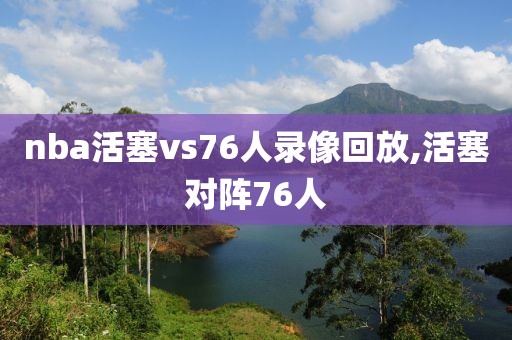 nba活塞vs76人录像回放,活塞对阵76人-第1张图片-雷速体育