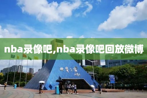 nba录像吧,nba录像吧回放微博-第1张图片-雷速体育