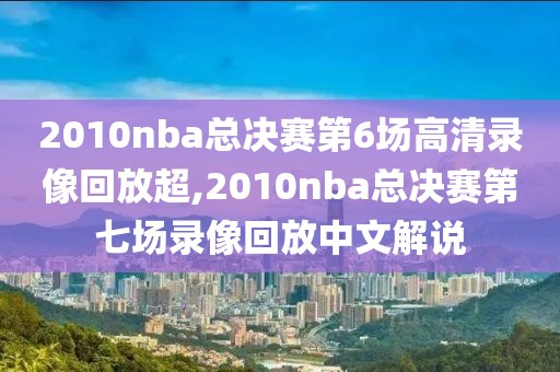 2010nba总决赛第6场高清录像回放超,2010nba总决赛第七场录像回放中文解说-第1张图片-雷速体育