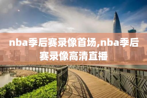 nba季后赛录像首场,nba季后赛录像高清直播-第1张图片-雷速体育