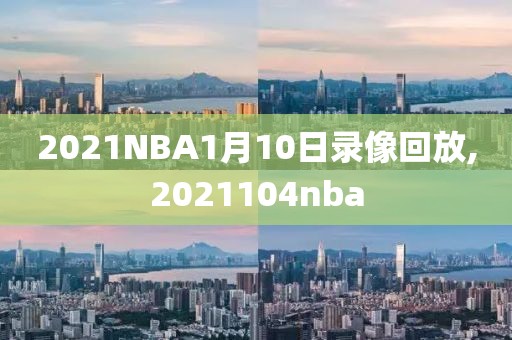 2021NBA1月10日录像回放,2021104nba-第1张图片-雷速体育