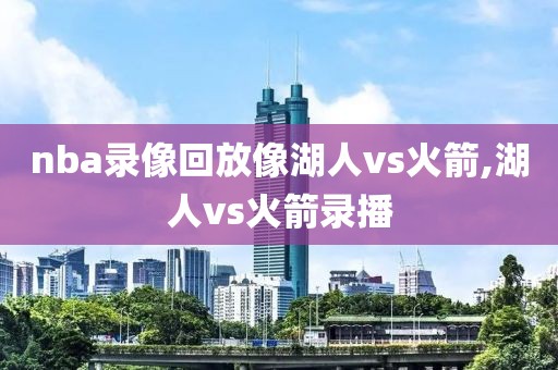 nba录像回放像湖人vs火箭,湖人vs火箭录播-第1张图片-雷速体育