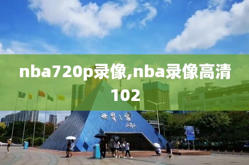 nba720p录像,nba录像高清102-第1张图片-雷速体育