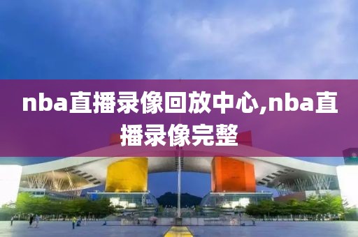 nba直播录像回放中心,nba直播录像完整-第1张图片-雷速体育