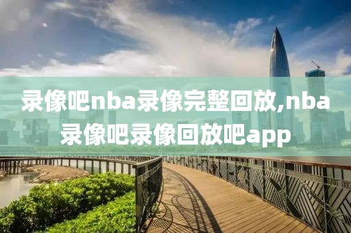 录像吧nba录像完整回放,nba录像吧录像回放吧app-第1张图片-雷速体育