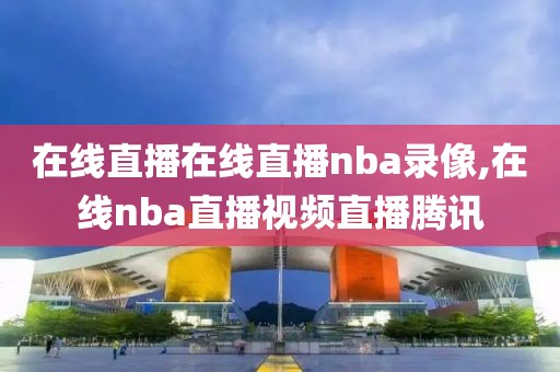 在线直播在线直播nba录像,在线nba直播视频直播腾讯-第1张图片-雷速体育