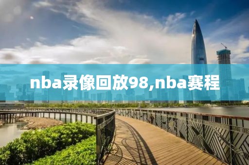 nba录像回放98,nba赛程-第1张图片-雷速体育