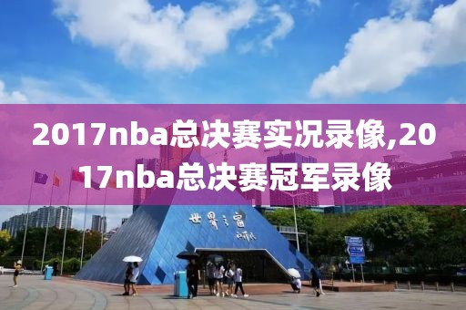 2017nba总决赛实况录像,2017nba总决赛冠军录像-第1张图片-雷速体育