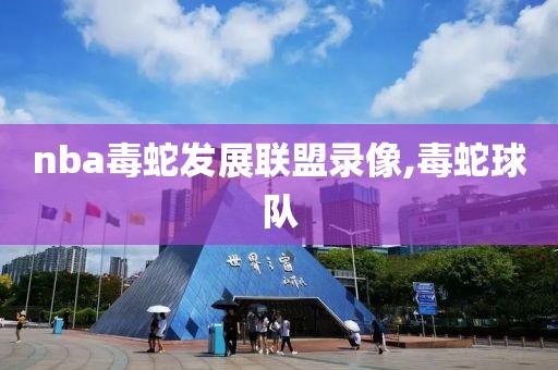 nba毒蛇发展联盟录像,毒蛇球队-第1张图片-雷速体育