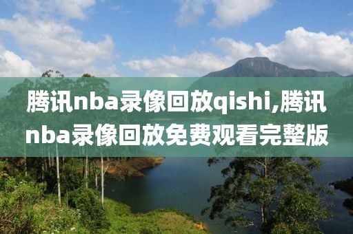 腾讯nba录像回放qishi,腾讯nba录像回放免费观看完整版-第1张图片-雷速体育