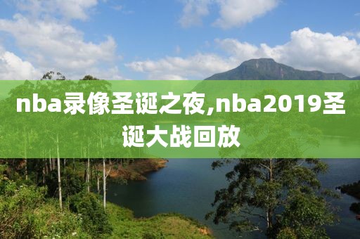 nba录像圣诞之夜,nba2019圣诞大战回放-第1张图片-雷速体育