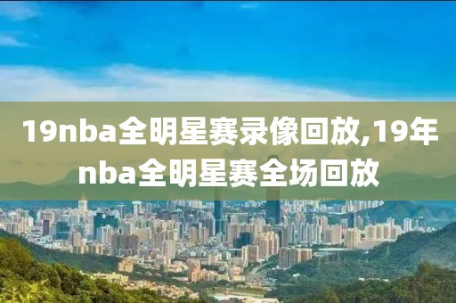 19nba全明星赛录像回放,19年nba全明星赛全场回放-第1张图片-雷速体育