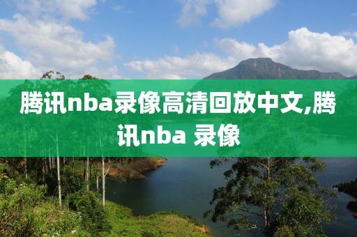 腾讯nba录像高清回放中文,腾讯nba 录像-第1张图片-雷速体育