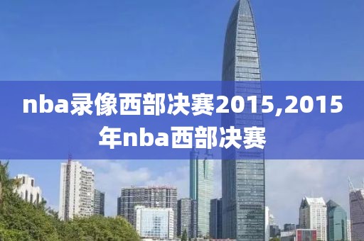 nba录像西部决赛2015,2015年nba西部决赛-第1张图片-雷速体育