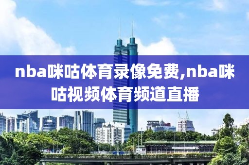 nba咪咕体育录像免费,nba咪咕视频体育频道直播-第1张图片-雷速体育