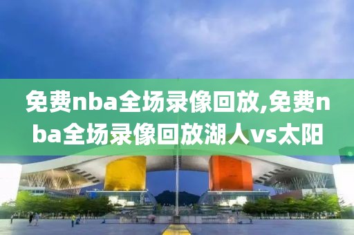 免费nba全场录像回放,免费nba全场录像回放湖人vs太阳-第1张图片-雷速体育