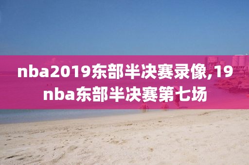 nba2019东部半决赛录像,19nba东部半决赛第七场-第1张图片-雷速体育