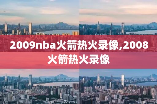 2009nba火箭热火录像,2008火箭热火录像-第1张图片-雷速体育