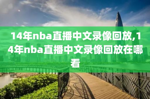 14年nba直播中文录像回放,14年nba直播中文录像回放在哪看-第1张图片-雷速体育