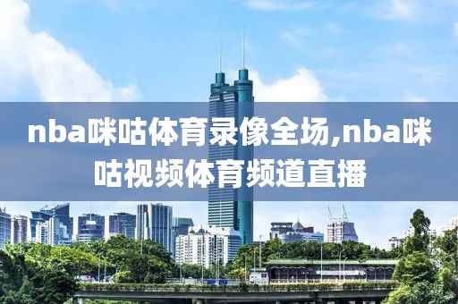 nba咪咕体育录像全场,nba咪咕视频体育频道直播-第1张图片-雷速体育