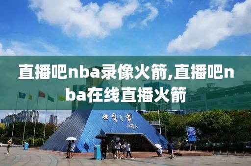 直播吧nba录像火箭,直播吧nba在线直播火箭-第1张图片-雷速体育