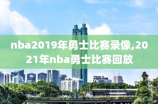 nba2019年勇士比赛录像,2021年nba勇士比赛回放-第1张图片-雷速体育