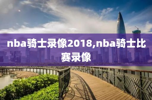nba骑士录像2018,nba骑士比赛录像-第1张图片-雷速体育