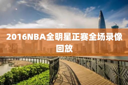 2016NBA全明星正赛全场录像回放-第1张图片-雷速体育