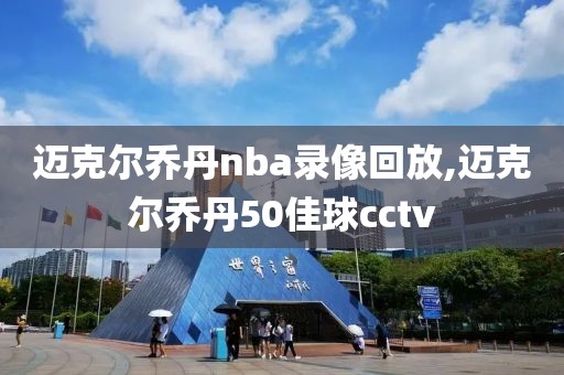 迈克尔乔丹nba录像回放,迈克尔乔丹50佳球cctv-第1张图片-雷速体育