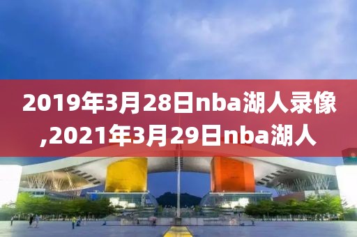 2019年3月28日nba湖人录像,2021年3月29日nba湖人-第1张图片-雷速体育